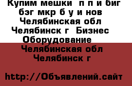 Купим мешки  п/п и биг-бэг,мкр.б/у и нов - Челябинская обл., Челябинск г. Бизнес » Оборудование   . Челябинская обл.,Челябинск г.